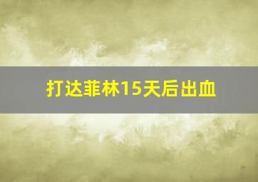 打达菲林15天后出血