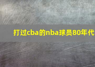 打过cba的nba球员80年代