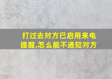 打过去对方已启用来电提醒,怎么能不通知对方