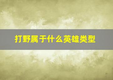 打野属于什么英雄类型