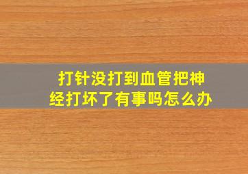 打针没打到血管把神经打坏了有事吗怎么办