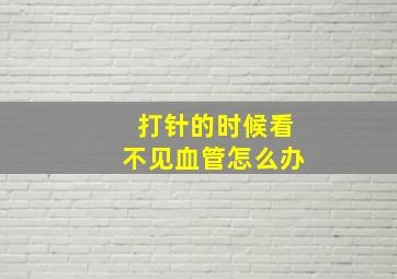 打针的时候看不见血管怎么办