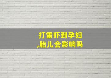 打雷吓到孕妇,胎儿会影响吗