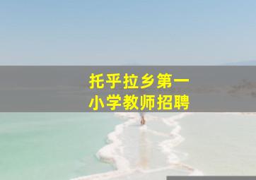 托乎拉乡第一小学教师招聘