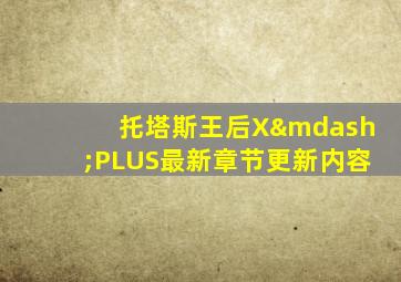 托塔斯王后X—PLUS最新章节更新内容