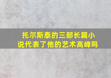 托尔斯泰的三部长篇小说代表了他的艺术高峰吗