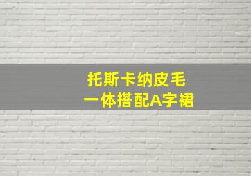 托斯卡纳皮毛一体搭配A字裙