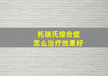 托瑞氏综合症怎么治疗效果好