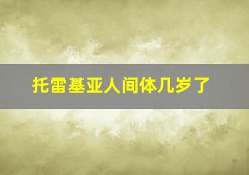 托雷基亚人间体几岁了