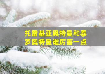 托雷基亚奥特曼和泰罗奥特曼谁厉害一点