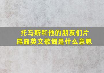 托马斯和他的朋友们片尾曲英文歌词是什么意思