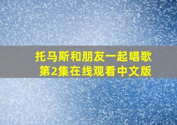 托马斯和朋友一起唱歌第2集在线观看中文版