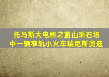 托马斯大电影之蓝山采石场中一辆窄轨小火车瑞尼斯奥迪