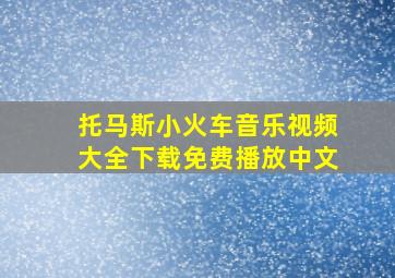 托马斯小火车音乐视频大全下载免费播放中文