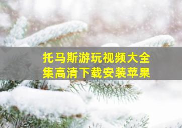 托马斯游玩视频大全集高清下载安装苹果