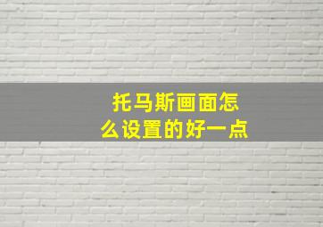 托马斯画面怎么设置的好一点