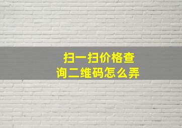 扫一扫价格查询二维码怎么弄