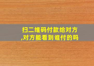 扫二维码付款给对方,对方能看到谁付的吗