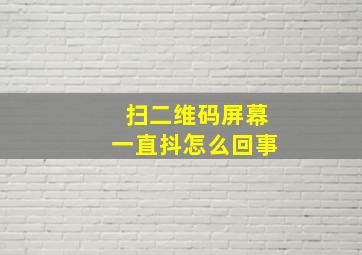 扫二维码屏幕一直抖怎么回事