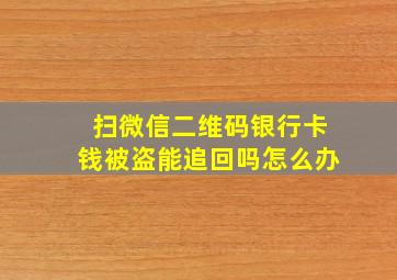 扫微信二维码银行卡钱被盗能追回吗怎么办