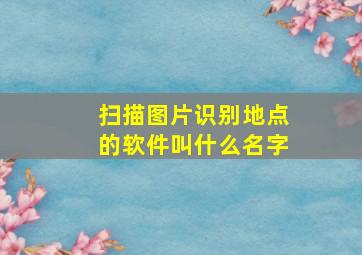 扫描图片识别地点的软件叫什么名字