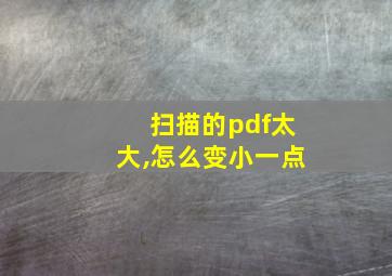 扫描的pdf太大,怎么变小一点