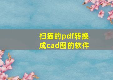 扫描的pdf转换成cad图的软件