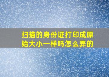 扫描的身份证打印成原始大小一样吗怎么弄的