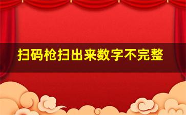 扫码枪扫出来数字不完整