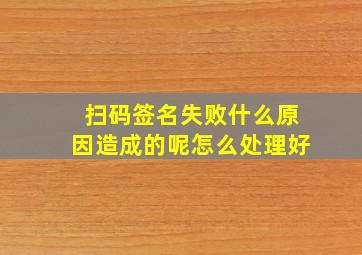 扫码签名失败什么原因造成的呢怎么处理好