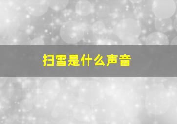 扫雪是什么声音