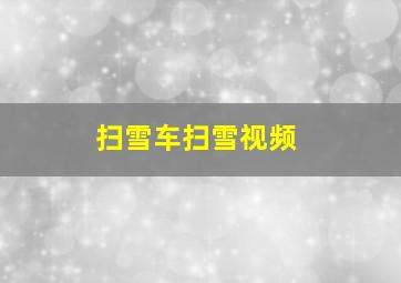 扫雪车扫雪视频