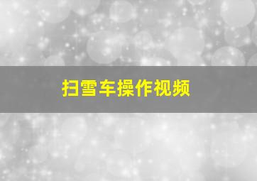 扫雪车操作视频