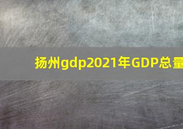 扬州gdp2021年GDP总量