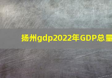 扬州gdp2022年GDP总量