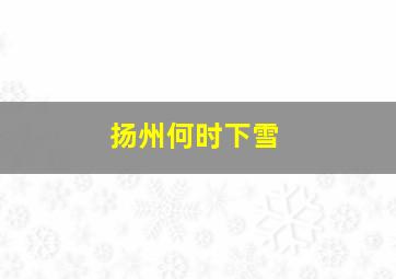 扬州何时下雪