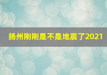 扬州刚刚是不是地震了2021