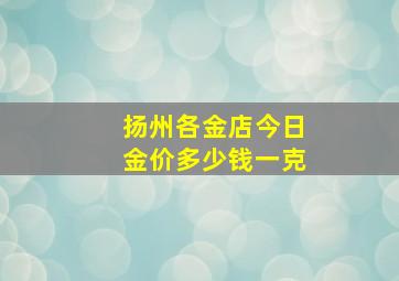 扬州各金店今日金价多少钱一克