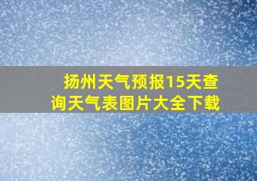 扬州天气预报15天查询天气表图片大全下载