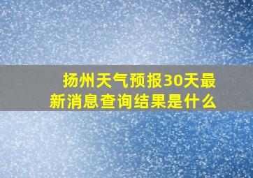 扬州天气预报30天最新消息查询结果是什么