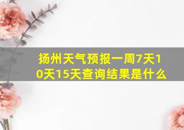 扬州天气预报一周7天10天15天查询结果是什么