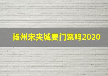 扬州宋夹城要门票吗2020