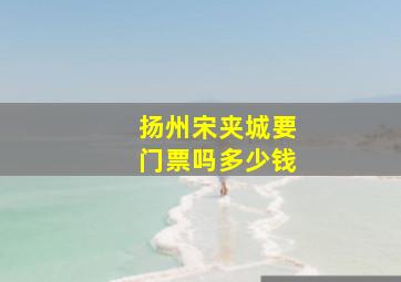 扬州宋夹城要门票吗多少钱