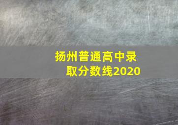 扬州普通高中录取分数线2020