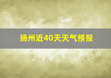 扬州近40天天气预报