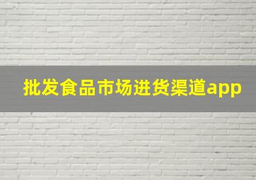 批发食品市场进货渠道app