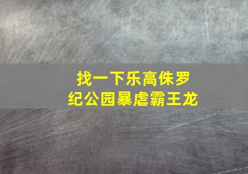 找一下乐高侏罗纪公园暴虐霸王龙