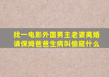 找一电影外国男主老婆离婚请保姆爸爸生病叫偷窥什么