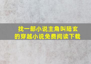 找一部小说主角叫陆玄的穿越小说免费阅读下载