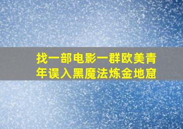 找一部电影一群欧美青年误入黑魔法炼金地窟